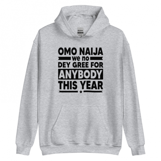 Omo Naija We No Dey Gree For Anybody This Year Hoodie