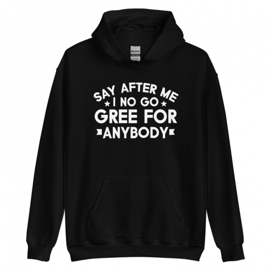 Say After Me I No Gree For Anybody Hoodie