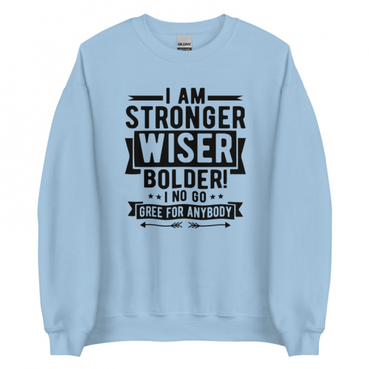 I Am Stronger Wiser Bolder  I No Gree For Anybody Sweatshirt
