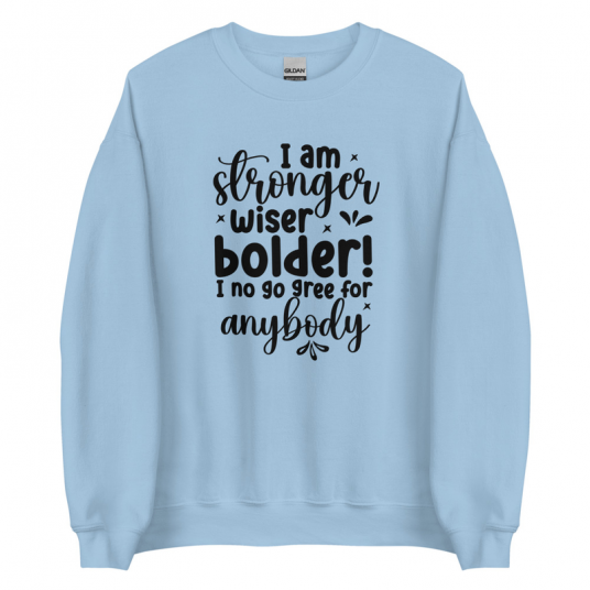 I Am Stronger Wiser Bolder  I No Gree For Anybody Sweatshirt