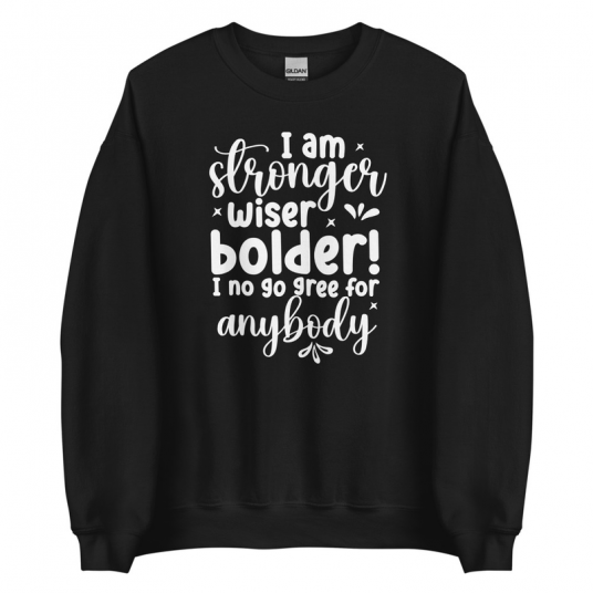 I Am Stronger Wiser Bolder  I No Gree For Anybody Sweatshirt