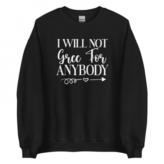 I Will Not Gree For Anybody Sweatshirt