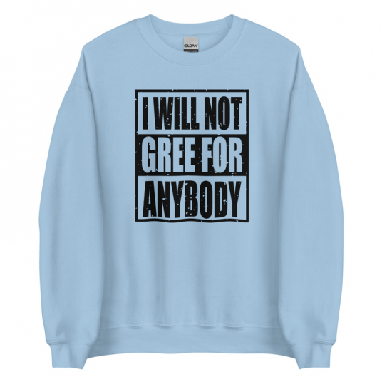 I Will Not Gree For Anybody Sweatshirt