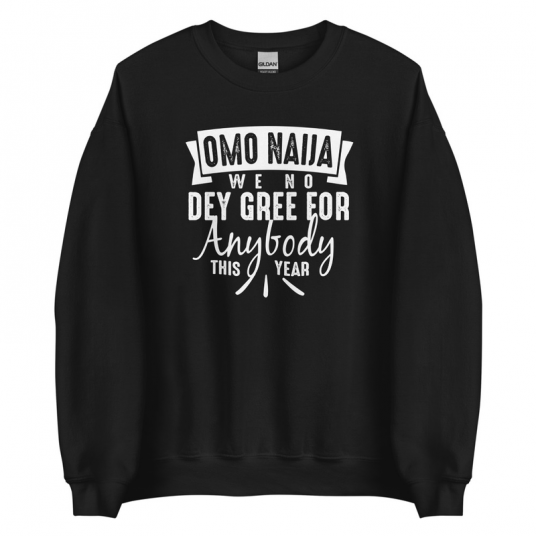 Omo Naiia We No Dey Gree For Anybody This Year Sweatshirt