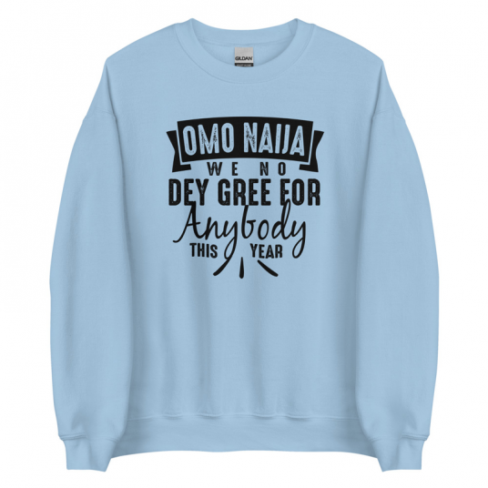 Omo Naiia We No Dey Gree For Anybody This Year Sweatshirt