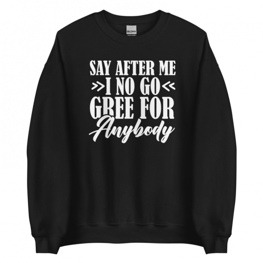 Say After Me I No Gree For Anybody This Year Sweatshirt