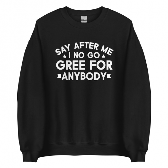 Say After Me I No Gree For Anybody Sweatshirt
