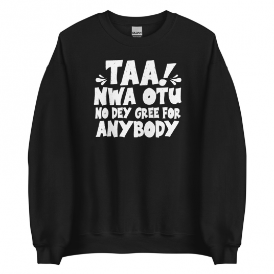 Taa Nwa Otu No Dey Gree For Anybody Sweatshirt