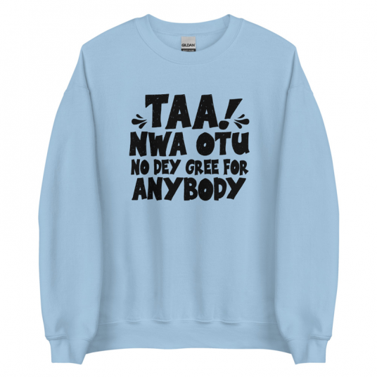 Taa Nwa Otu No Dey Gree For Anybody Sweatshirt