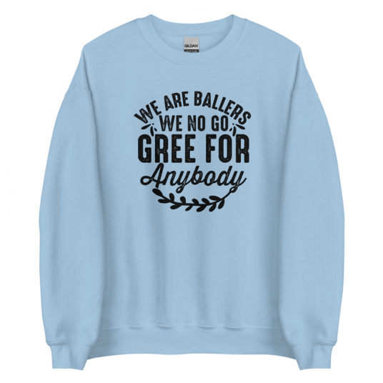 We Are Ballers We No Go Gree For Anybody Sweatshirt