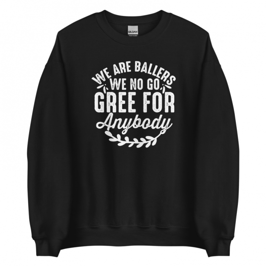We Are Ballers We No Go Gree For Anybody Sweatshirt