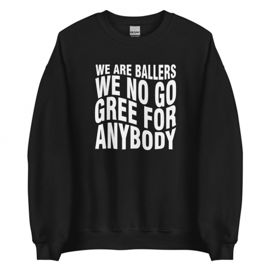We Are Ballers We No Go Gree For Anybody Sweatshirt