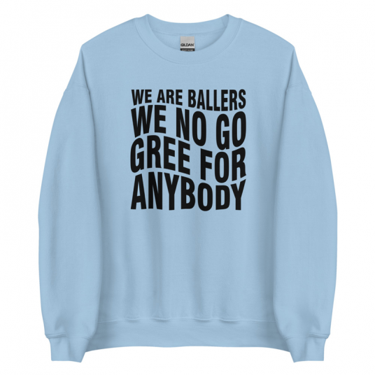 We Are Ballers We No Go Gree For Anybody Sweatshirt