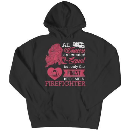 Limited Edition - All Women Are Created Equal But The Finest Become A Firefighter