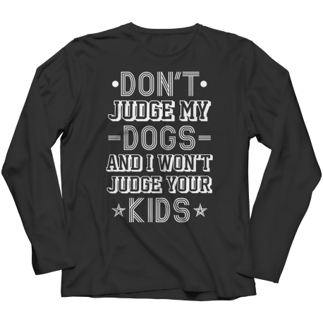 Limited Edition -  Don't Judge My Dogs And I Won't Judge Your Kids