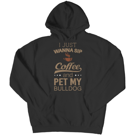 Limited Edition -  I Just Want To Sip Coffee and Pet My Bulldog