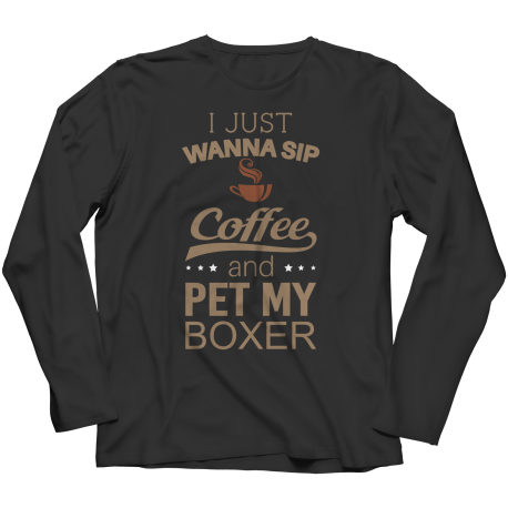Limited Edition - I Just Want To Sip Coffee and Pet My Boxer