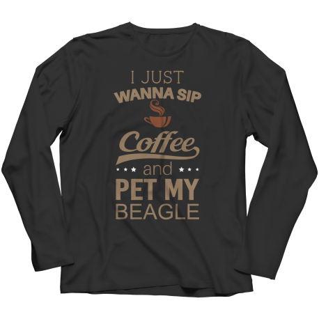 Limited Edition -  I Just Want To Sip Coffee and Pet My Beagle