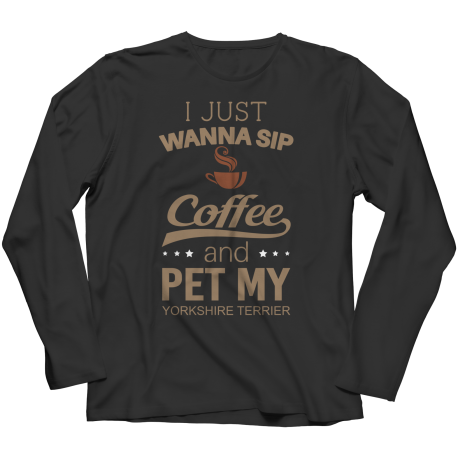 Limited Edition - I Just Want To Sip Coffee and Pet My Yorkshire Terrier