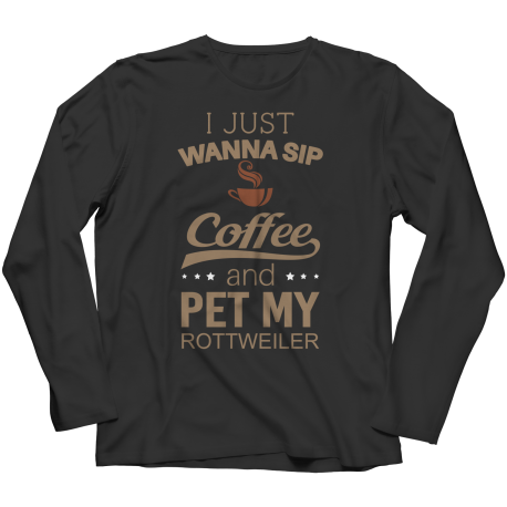 Limited Edition - I Just Want To Sip Coffee and Pet My Rottweiler