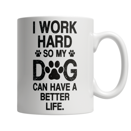 I Work Hard, So My Dog Can Have A Better Life - White Mug