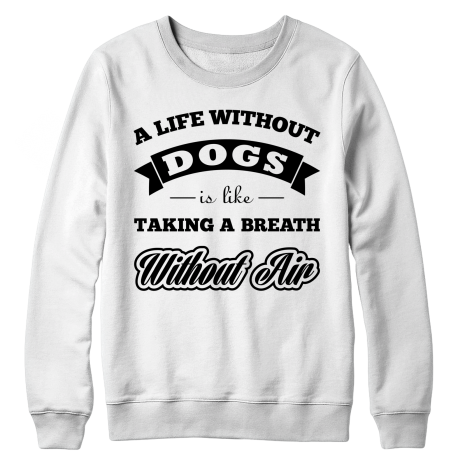 A Life Without Dogs is Like a Breath Without Air - Sweatshirt