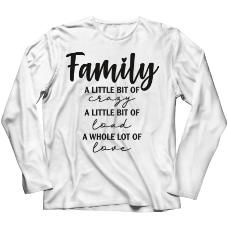 Long Sleeve T-Shirt | White | Family - A Little Bit Of Crazy, A Little Bit Of Loud, A Whole Lot Of Love
