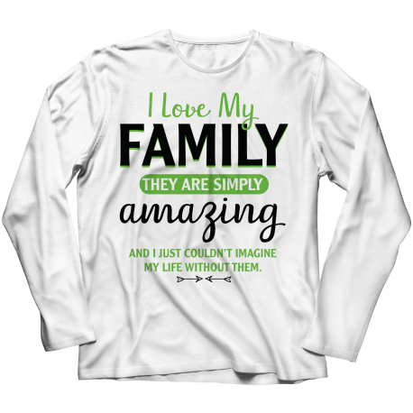 Long Sleeve T-Shirt | White | I Love My Family - They Are Simply Amazing, And I Couldnt Imagine My Life Without Them