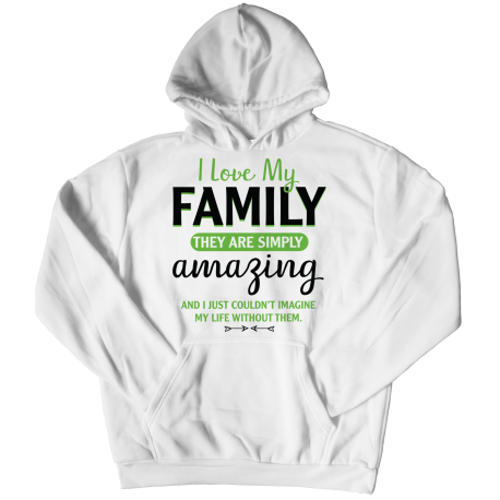 Hoodie | White | I Love My Family - They Are Simply Amazing, And I Couldnt Imagine My Life Without Them