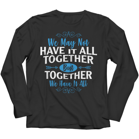 Long Sleeve T-Shirt | Colored | We May Not Have It All Together, But Together We Have It All