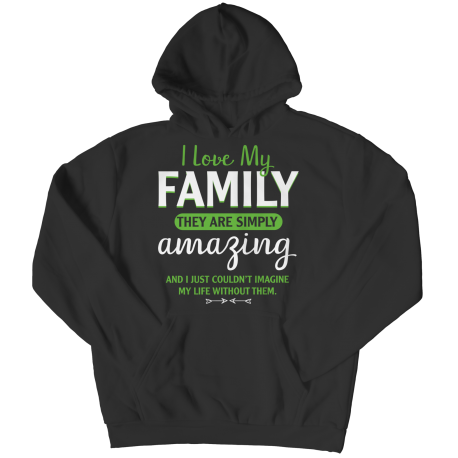 Hoodie | Colored | I Love My Family - They Are Simply Amazing, And I Couldnt Imagine My Life Without Them