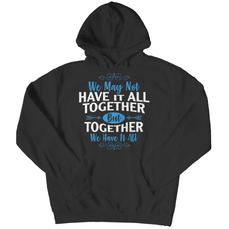 Hoodie | Colored | We May Not Have It All Together, But Together We Have It All