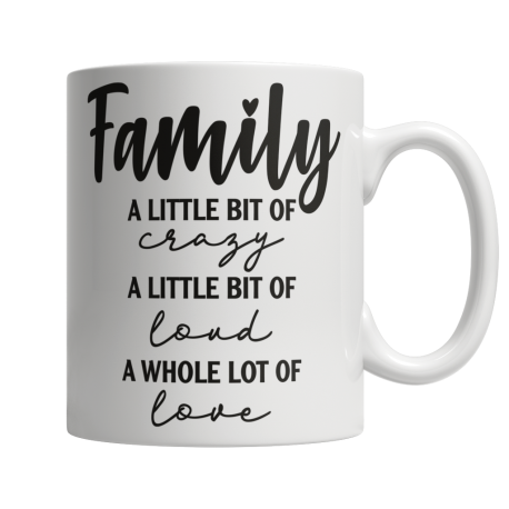 11 oz White Mug | Family - A Little Bit Of Crazy, A Little Bit Of Loud, A Whole Lot Of Love