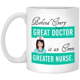 Behind Every Great Doctor is an Even Greater Nurse  11 oz. White Mug
