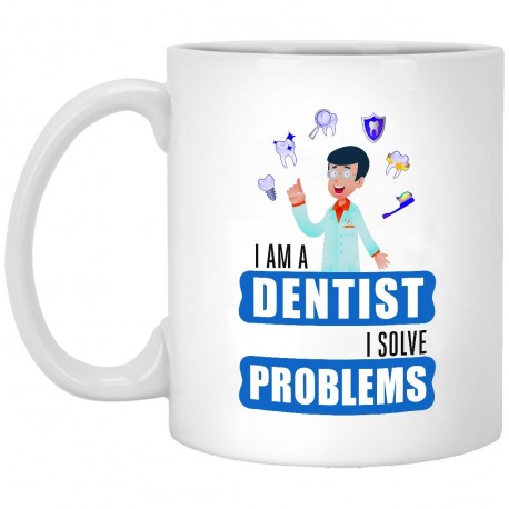 I Am A Dentist I Solve Problems  11 oz. White Mug