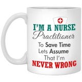 I Am A Nurse Practitioner Assume That I'm Never Wrong  11 oz. White Mug