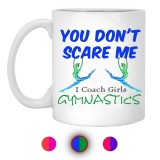 You Don't Scare Me I Coach Girls Gymnastics  11 oz. White Mug