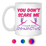 You Don't Scare Me I Coach Girls Gymnastics  11 oz. White Mug