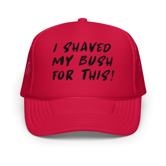 I Shaved My Bush For This Black Embroidery On Foam Trucker Hat