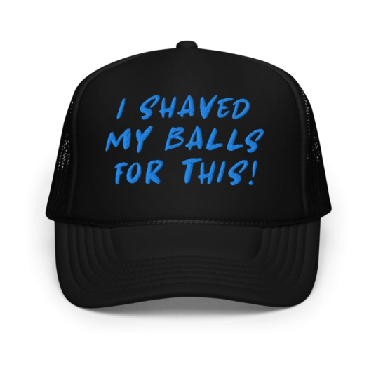 I Shaved My Balls For This Blue Embroidery On Foam Trucker Hat