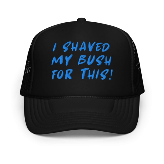 I Shaved My Bush For This Blue Embroidery On Foam Trucker Hat