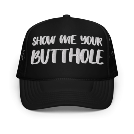 Show Me Your Butthole White Embroidery On Foam Trucker Hat