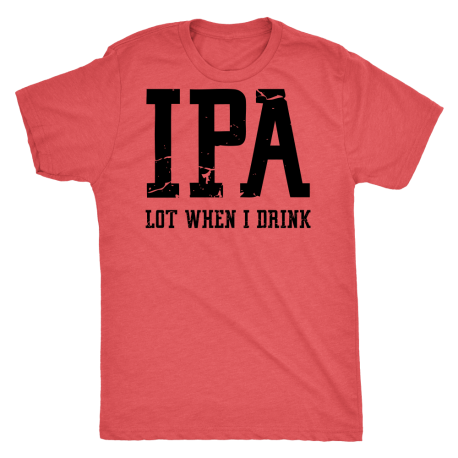 "IPA Lot when I Drink" Tee