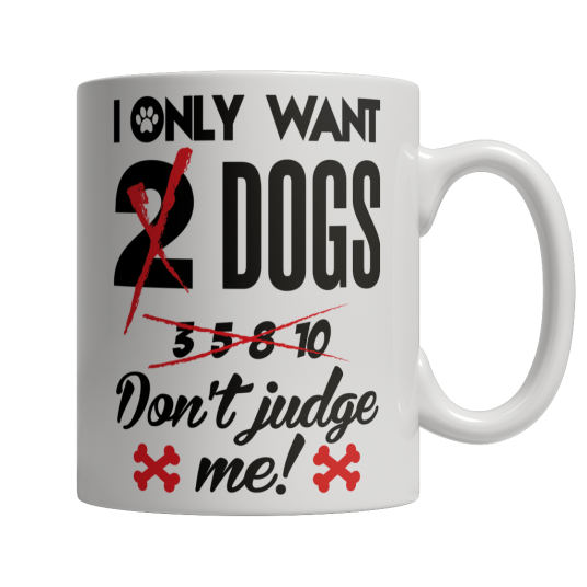 Limited Edition - I Only Want 2 Dogs Dont Judge Me!