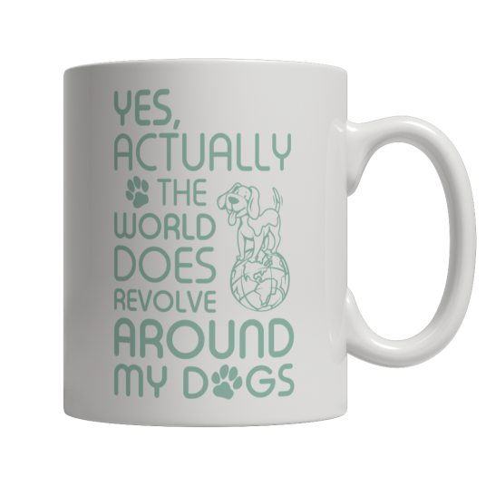 Limited Edition - Yes Actually The World Does Revolve Around My Dogs