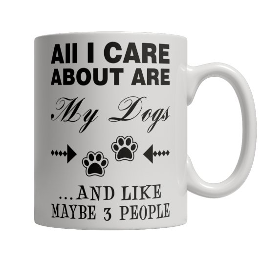 Limited Edition - All I Care About Are My Dogs And Like Maybe 3 People