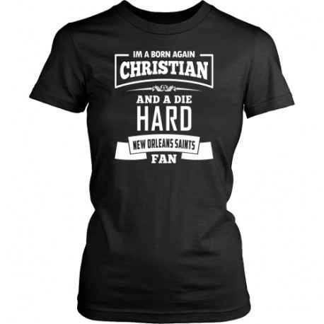 Im a Born again Christian and a Die Hard New Orleans Saints Fan Womens Shirts!