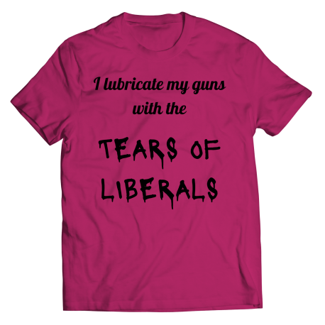 I lubricate my guns with the Tears Of Liberals