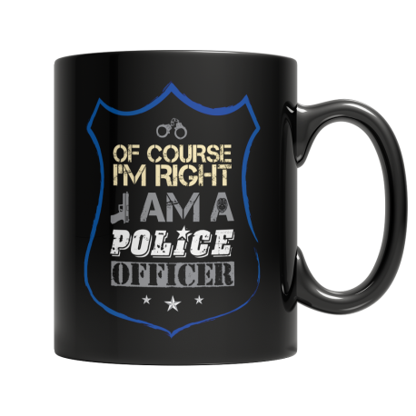 Of course Im right -  I am a Police Officer
