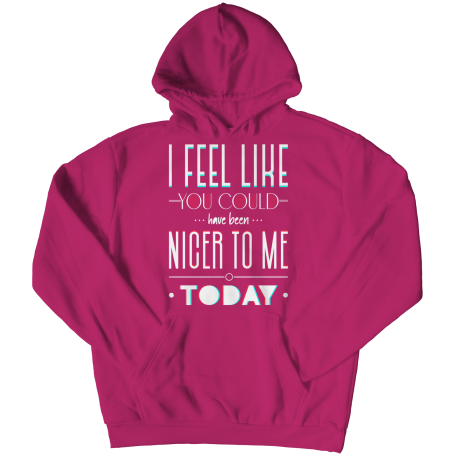 I Feel You Could Have Been Nicer To Me Today - Unisex Hoodie